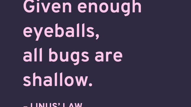 Kuvassa teksti: "Given enough eyeballs, all bugs are shallow. - Linus Law."