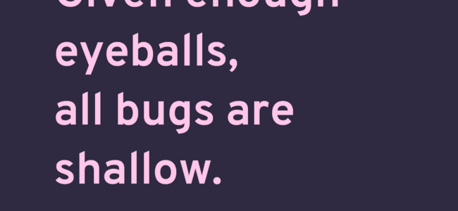 Kuvassa teksti: "Given enough eyeballs, all bugs are shallow. - Linus Law."